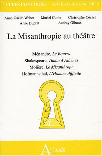 La misanthropie au théatre : Ménandre, Le bourru, Shakespeare, Timon d'Athène,: Molière, Le Misanthrope, Hofmannstahl, L'Homme difficile
