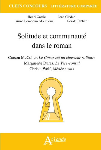 Solitude et communauté dans le roman Carson McCullers, Le coeur est un chasseur solitaire ; Marguerite Duras, Le vice-consul ; Christa Wolf, Médée : Voix