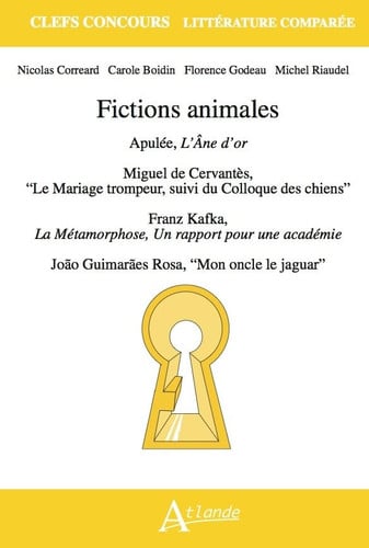 Fictions animales Apulée, L'Âne d'or ; Miguel de Cervantès, "Le Mariage trompeur, suivi du Colloque des chiens" ; Franz Kafka, La Métamorphose et Un rapport pour une académie ; João Guimarães Rosa, "Mon oncle le jaguar"