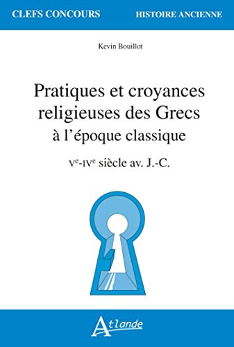 Pratiques et croyances religieuses des Grecs à l'époque classique Ve-IVe siècle av. J.-C.