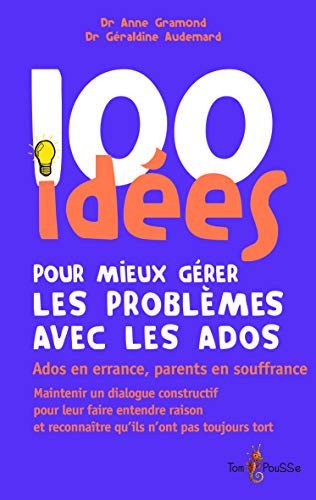 100 IDÉES POUR MIEUX GÉRER LES PROBLÈMES AVEC LES ADOS