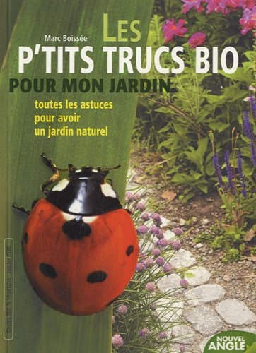 Les p'tits trucs bio pour mon jardin Toutes les astuces pour avoir un jardin naturel