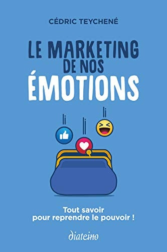 Le marketing de nos émotions Tout savoir pour reprendre le pouvoir !