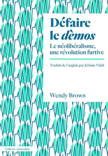 Défaire le dèmos Le néolibéralisme, une révolution furtive