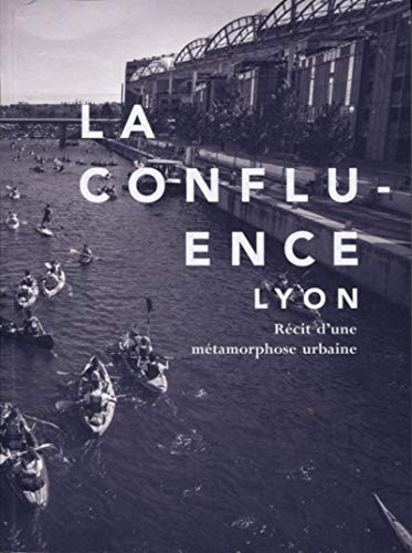 La Confluence, Lyon récit d'une métamorphose urbaine