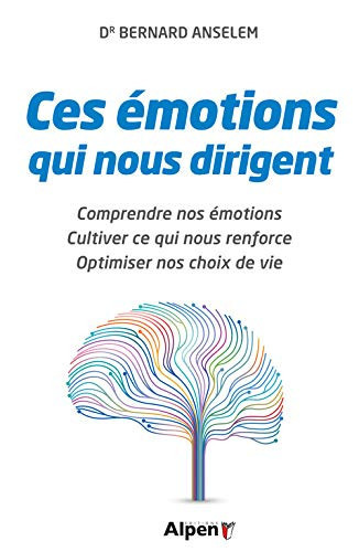Ces émotions qui nous dirigent Comprendre nos émotions, cultiver ce qui nous renforce, optimiser nos choix de vie