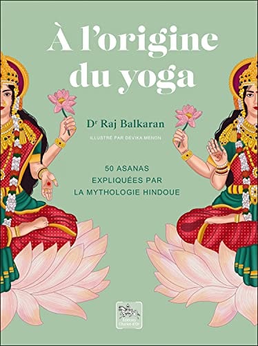 A l'origine du yoga 50 asanas expliquées par la mythologie hindoue