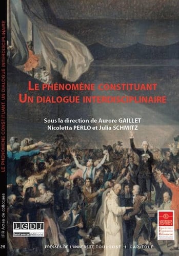 Le phénomène constituant, un dialogue interdisciplinaire Journée d'étude décentralisée de l'Association française de droit constitutionnel-AFDC : actes du colloque du 27 novembre 2015, Colloque co-organisé par l'Université Toulouse 1 Capitole (IDETCOM, IMH, IRDEIC)
