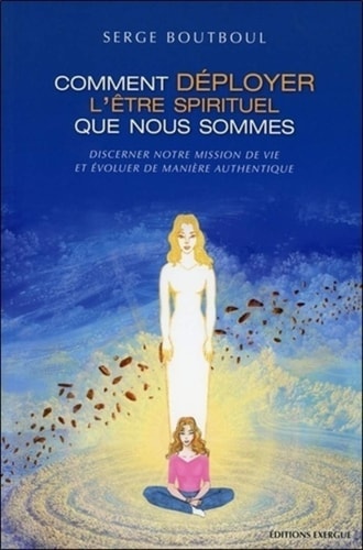 Comment déployer l'être spirituel que nous sommes Discerner notre mission de vie et évoluer de manière authentique
