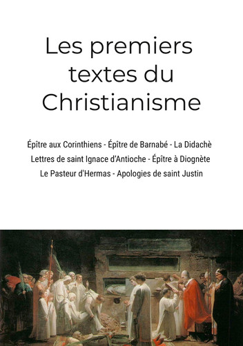 Les premiers textes du christianisme Épître aux Corinthiens, Épître de Barnabé, La Didachè, Lettres de saint Ignace d'Antioche, Épître à Diognète, Le Pasteur d'Hermas, Apologies de saint Justin