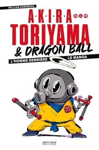 Akira Toriyama & Dragon Ball L'homme derrière le manga