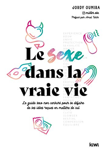 Le sexe dans la vraie vie Le guide sexo non censuré pour se défaire de ses idées reçues en matière de cul