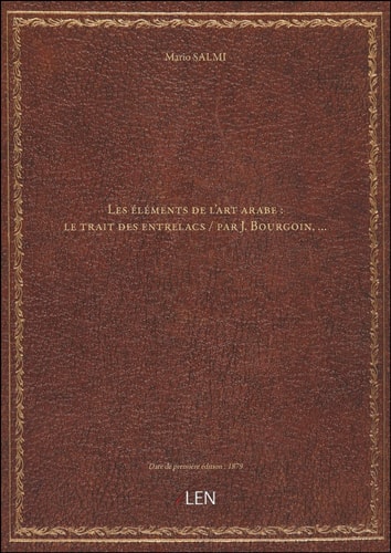 Les éléments de l'art arabe : le trait des entrelacs / par J. Bourgoin,...