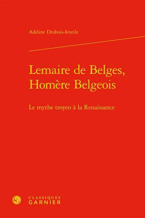 Lemaire de Belges, Homère Belgeois: le mythe troyen à la Renaissance