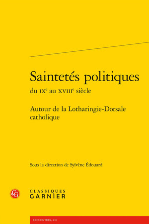 Saintetés politiques du IXe siècle au XVIIIe siècle: autour de la Lotharingie-Dorsale catholique