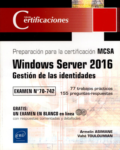 Windows Server 2016 gestión de las identidades : preparación para la certificación MCSA : examen n° 70-742 : 77 trabajos prácticos, 155 preguntas-respuestas