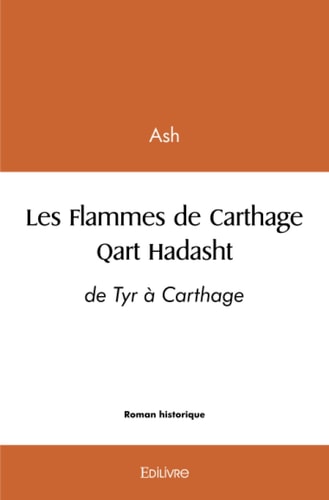 Les flammes de Carthage qart Hadasht : de Tyr à Carthage : roman anachronique