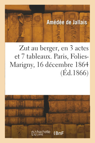 Zut au berger, en 3 actes et 7 tableaux, dont un prologue. Paris, Folies-Marigny, 16 décembre 1864