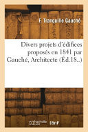 Divers projets d'édifices proposés en 1841 par Gauché, Architecte