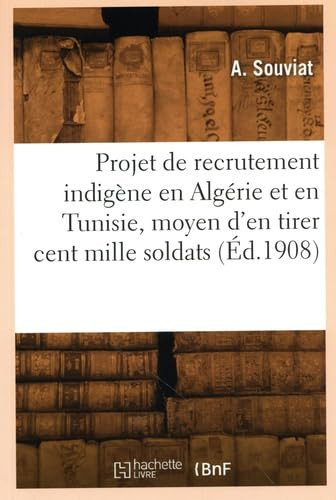 Projet de recrutement indigène en Algérie et en Tunisie, moyen d'en tirer cent mille bons soldats