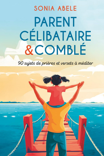 PARENT CELIBATAIRE & COMBLE: 90 sujets de prière et versets à méditer (PARENT CELIBATAIRE EN PRIERE) (French Edition)