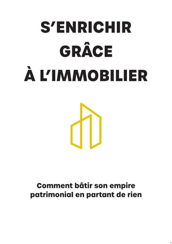 S'enrichir grâce à l'immobilier Comment bâtir un empire patrimonial en partant de rien