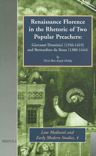 Renaissance Florence in the Rhetoric of Two Popular Preachers: Giovanni Dominici (1356-1419) and Bernardino da Siena (1380-1444) (Late Medieval and Early Modern Studies)