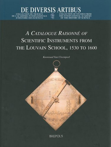 A Catalogue Raisonné of Scientific Instruments from the Louvain School, 1530-1600 (de Diversis Artibus)