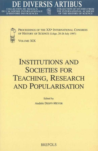 Institutions and Societies for Teaching, Research and Popularisation: Proceedings of the XXth International Congress of History of Science (Liège, 20-26 July 1997) Vol. XIX (de Diversis Artibus)