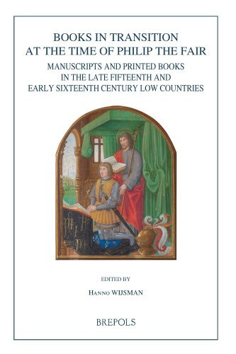 Books in Transition at the Time of Philip the Fair: Manuscripts and Printed Books in the Late Fifteenth and Early Sixteenth Century Low Countries (Burgundica)