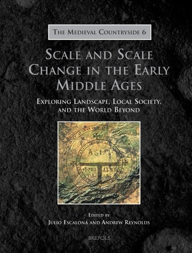 Scale and Scale Change in the Early Middle Ages Exploring Landscape, Local Society, and the World Beyond