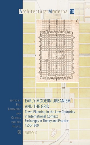 Early Modern Urbanism and the Grid Town Planning in the Low Countries in International Context : Exchanges in Theory and Practice, 1550-1800
