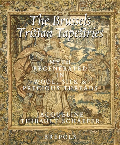 The Brussels Tristan Tapestries Myth Regenerated in Wool, Silk and Precious Metals