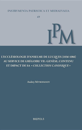 L'ecclésiologie d'Anselme de Lucques (1036-1086) au service de Grégoire VII genèse, contenu et impact de sa "Collection canonique"