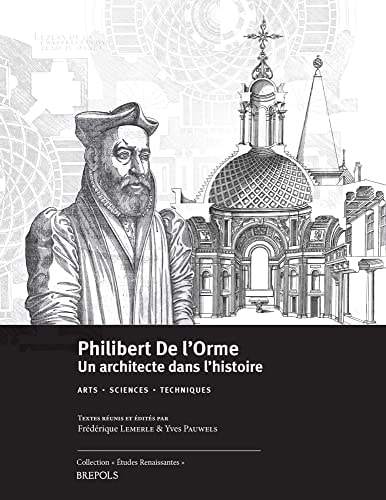 Philibert De l'Orme un architecte dans l'histoire : arts, sciences, techniques : actes du LVIIe colloque international d'etudes humanistes, CESR, 30 juin-4 juillet 2014