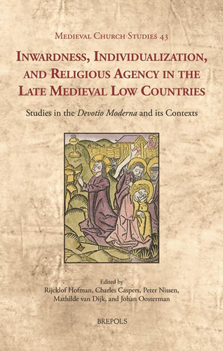 Inwardness, Individualization, and Religious Agency in the Late Medieval Low Countries Studies in the 'Devotio Moderna' and Its Contexts