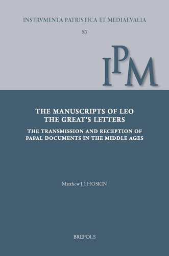 The Manuscripts of Leo the Great's Letters The Transmission and Reception of Papal Documents in Late Antiquity and the Middle Ages