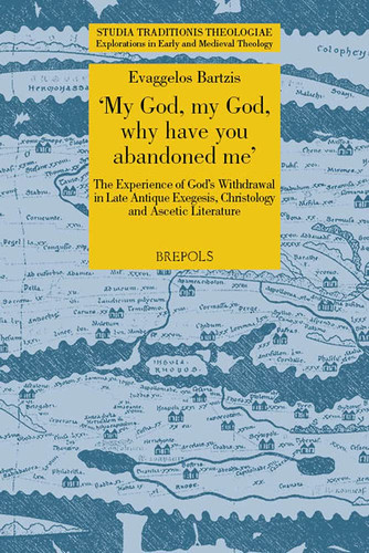 "My God, My God, why Have You Abandoned Me?" The Experience of God's Withdrawal in Late Antique Exegesis, Christology and Ascetic Literature