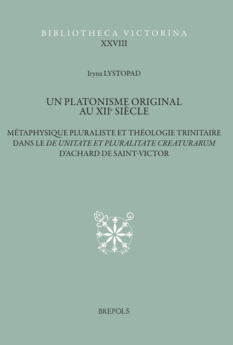 Un platonisme original au XIIe siècle métaphysique pluraliste et théologie trinitaire dans le De unitate et pluralitate creaturarum d'Achard de Saint-Victor