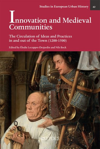 Innovation and Medieval Communities: The Circulation of Ideas and Practices in and Out of the Town 1200-1500 (Studies in European Urban History (1100-1800))