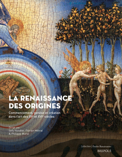 La Renaissance des origines Commencement, genèse et création dans l’art des XVe et XVIe siècles