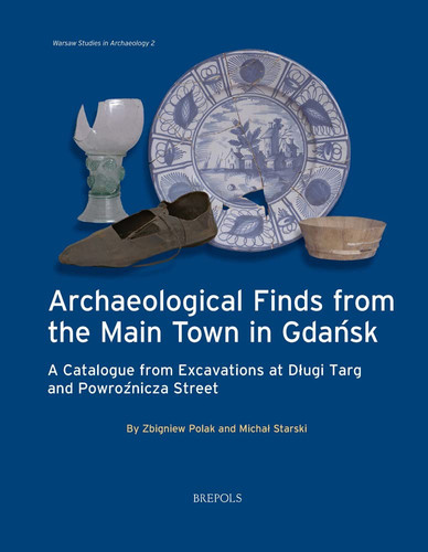 Archaeological Finds from the Main Town in Gdansk A Catalogue from Excavations at Dlugi Targ and Powroznicza Street