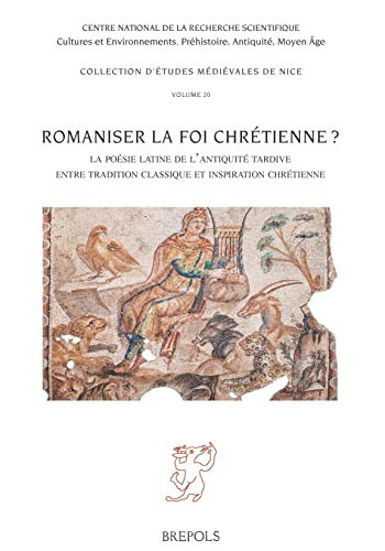 Romaniser la foi chrétienne? la poésie latine de l'Antiquité tardive entre tradition classique et inspiration chrétienne
