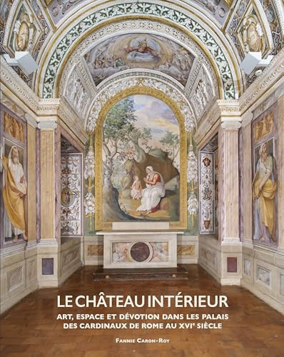 Le Château Intérieur: Art, Espace Et Dévotion Dans Les Palais Des Cardinaux de Rome Au Xvie Siècle (Dunamis) (French Edition)