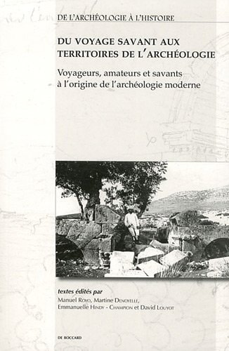 Du voyage savant aux territoires de l'archéologie voyageurs, amateurs et savants à l'origine de l'archéologie moderne
