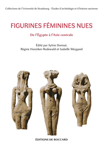 Figurines féminines nues Proche-Orient, Égypte, Nubie, Méditerranée orientale, Asie centrale (VIIIe millénaire av. J.-C. - IVe siècle ap. J.-C.) : actes du colloque de Strasbourg (25-26 juin 2015)