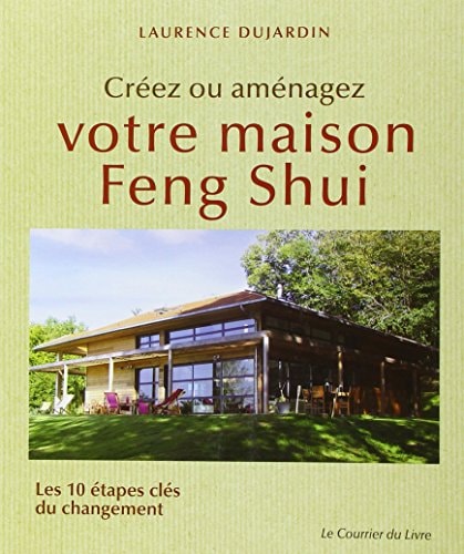 Créez ou aménagez votre maison feng shui les 10 étapes clés du changement