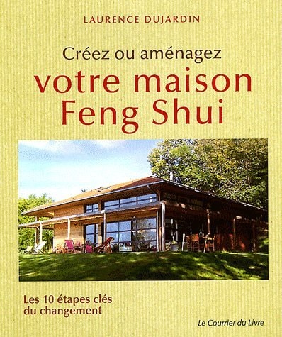 Créez ou aménagez votre maison Feng Shui Les 10 étapes clés du changement