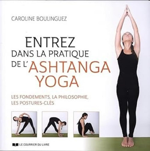Entrez dans la pratique de l'Ashtanga Yoga Les fondements, la philosophie, les postures-clés