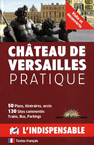 Château de Versailles pratique visite et découverte : 50 plans, itinéraires, accès, 130 sites commentés ...